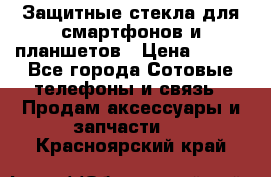 Защитные стекла для смартфонов и планшетов › Цена ­ 100 - Все города Сотовые телефоны и связь » Продам аксессуары и запчасти   . Красноярский край